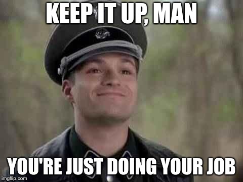 grammar nazi | KEEP IT UP, MAN YOU'RE JUST DOING YOUR JOB | image tagged in grammar nazi | made w/ Imgflip meme maker