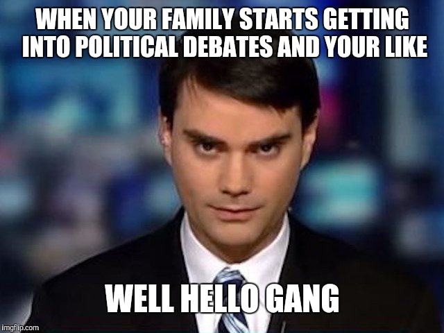 Ben Shapiro | WHEN YOUR FAMILY STARTS GETTING INTO POLITICAL DEBATES AND YOUR LIKE; WELL HELLO GANG | image tagged in ben shapiro | made w/ Imgflip meme maker