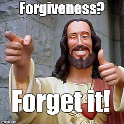 Buddy Christ Meme | Forgiveness? Forget it! | image tagged in memes,buddy christ | made w/ Imgflip meme maker