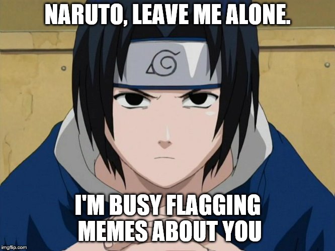 Sasuke hates Naruto | NARUTO, LEAVE ME ALONE. I'M BUSY FLAGGING MEMES ABOUT YOU | image tagged in sasuke uchiha,naruto uzumaki,imgflip,flagging | made w/ Imgflip meme maker