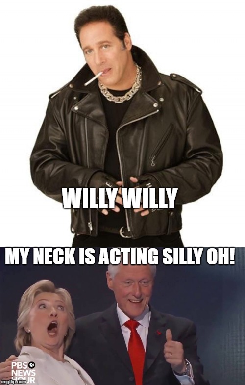WILLY WILLY; MY NECK IS ACTING SILLY OH! | image tagged in rhymes with silly oh andrew dice clay,crazy face,clinton,hillary,killary | made w/ Imgflip meme maker