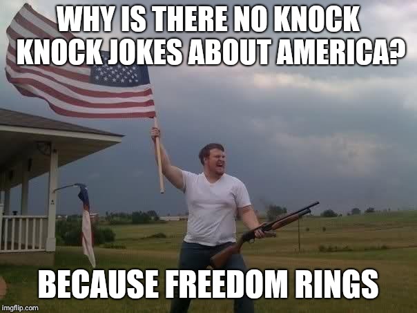 America | WHY IS THERE NO KNOCK KNOCK JOKES ABOUT AMERICA? BECAUSE FREEDOM RINGS | image tagged in america | made w/ Imgflip meme maker