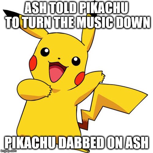 Pikachu | ASH TOLD PIKACHU TO TURN THE MUSIC DOWN; PIKACHU DABBED ON ASH | image tagged in pikachu | made w/ Imgflip meme maker