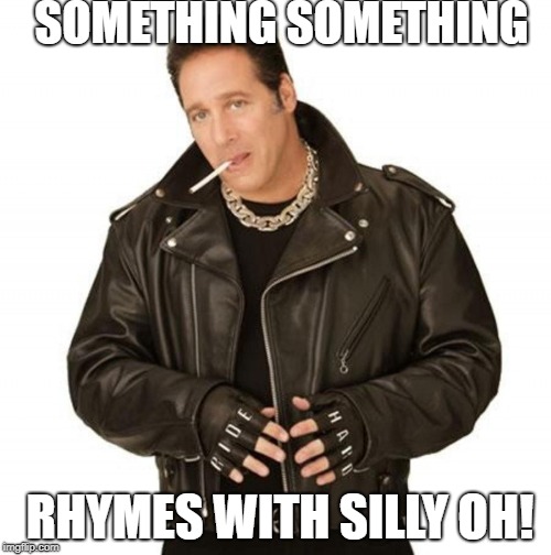 Silly rhymes Oh!
 | SOMETHING SOMETHING; RHYMES WITH SILLY OH! | image tagged in andrew dice clay | made w/ Imgflip meme maker