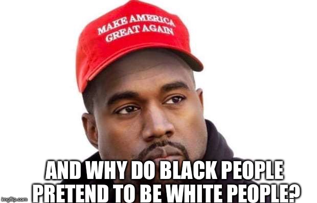AND WHY DO BLACK PEOPLE PRETEND TO BE WHITE PEOPLE? | made w/ Imgflip meme maker