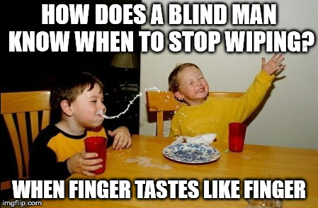 ewwww | HOW DOES A BLIND MAN KNOW WHEN TO STOP WIPING? WHEN FINGER TASTES LIKE FINGER | image tagged in memes,yo mamas so fat | made w/ Imgflip meme maker