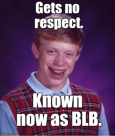 Bad Luck Brian Meme | Gets no respect. Known now as BLB. | image tagged in memes,bad luck brian | made w/ Imgflip meme maker