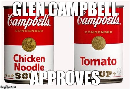 campbells soup | GLEN CAMPBELL APPROVES | image tagged in campbells soup | made w/ Imgflip meme maker