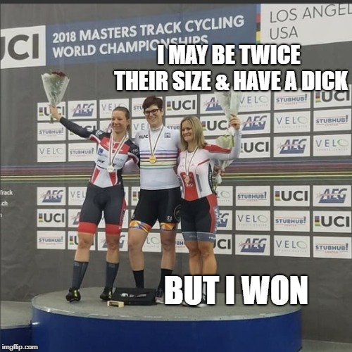 2018 WOMANS Track Cycling Championships | I MAY BE TWICE THEIR SIZE & HAVE A DICK; BUT I WON | image tagged in jennifer wagner,mckinnon,rachel mckinnon | made w/ Imgflip meme maker