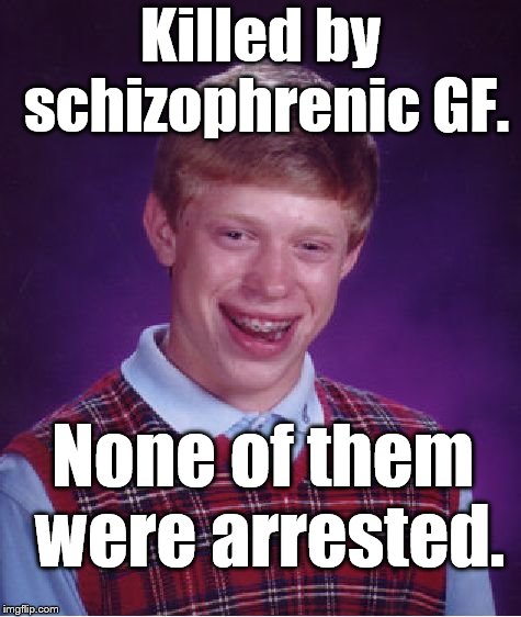 Bad Luck Brian Meme | Killed by schizophrenic GF. None of them were arrested. | image tagged in memes,bad luck brian | made w/ Imgflip meme maker