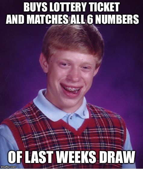 Bad Luck Brian Meme | BUYS LOTTERY TICKET AND MATCHES ALL 6 NUMBERS; OF LAST WEEKS DRAW | image tagged in memes,bad luck brian | made w/ Imgflip meme maker