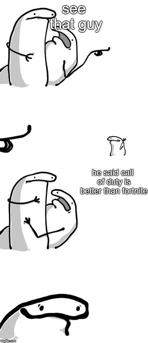 You see that guy over there(Happy face) | see that guy; he said call of duty is better than fortnite | image tagged in you see that guy over therehappy face | made w/ Imgflip meme maker