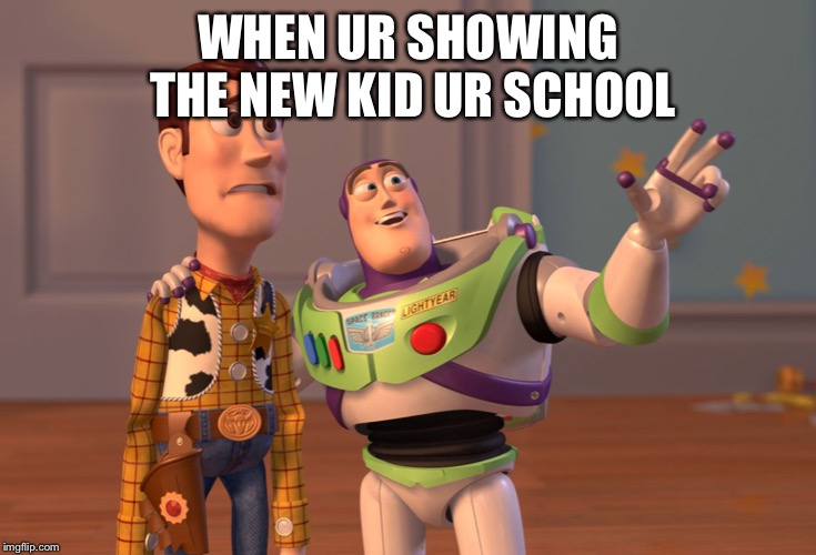 X, X Everywhere | WHEN UR SHOWING THE NEW KID UR SCHOOL | image tagged in memes,x x everywhere | made w/ Imgflip meme maker
