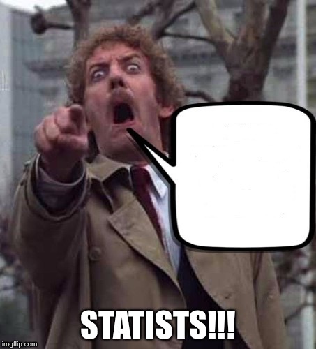 Invasion of The Body Snatchers Donald Sutherland  | STATISTS!!! | image tagged in invasion of the body snatchers donald sutherland | made w/ Imgflip meme maker