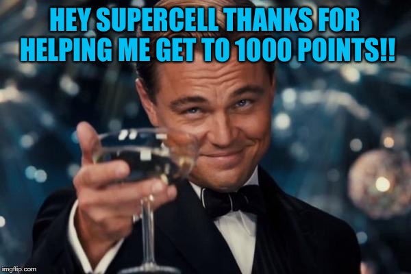 Leonardo Dicaprio Cheers Meme | HEY SUPERCELL THANKS FOR HELPING ME GET TO 1000 POINTS!! | image tagged in memes,leonardo dicaprio cheers | made w/ Imgflip meme maker