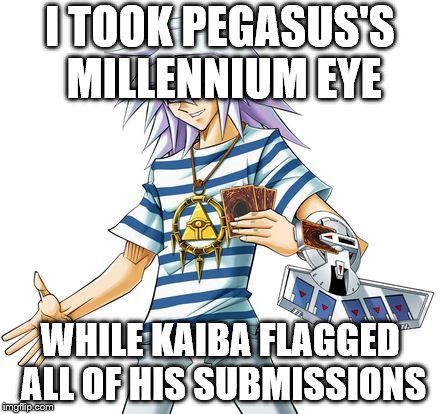 Bakura and Kaiba | I TOOK PEGASUS'S MILLENNIUM EYE; WHILE KAIBA FLAGGED ALL OF HIS SUBMISSIONS | image tagged in bakura,seto kaiba,imgflip,flagging,maximillion pegasus,millennium eye | made w/ Imgflip meme maker