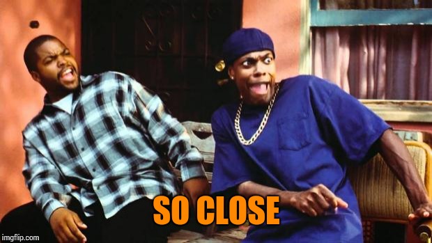 Ice Cube Damn | SO CLOSE | image tagged in ice cube damn | made w/ Imgflip meme maker