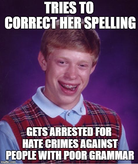 The future of California on Grammar | TRIES TO CORRECT HER SPELLING; GETS ARRESTED FOR HATE CRIMES AGAINST PEOPLE WITH POOR GRAMMAR | image tagged in memes,bad luck brian,grammar nazi,grammar,hate crime,hate speech | made w/ Imgflip meme maker