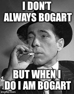 I DON’T ALWAYS BOGART BUT WHEN I DO I AM BOGART | made w/ Imgflip meme maker