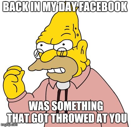 BACK IN MY DAY FACEBOOK WAS SOMETHING THAT GOT THROWED AT YOU | image tagged in simpsons | made w/ Imgflip meme maker