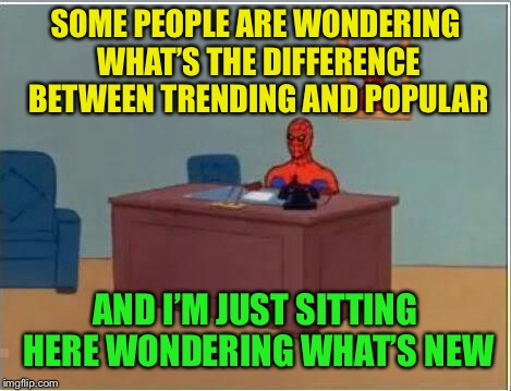 Spiderman Computer Desk Meme | SOME PEOPLE ARE WONDERING WHAT’S THE DIFFERENCE BETWEEN TRENDING AND POPULAR AND I’M JUST SITTING HERE WONDERING WHAT’S NEW | image tagged in memes,spiderman computer desk,spiderman | made w/ Imgflip meme maker