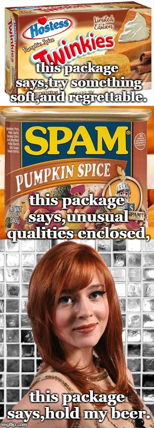some girls really make this whole pumpkin spice time work for them. | this package says,try something soft,and regrettable. this package says,unusual qualities enclosed, this package says,hold my beer. | image tagged in love a happy girl,pumpkin spice everything,fall flavors | made w/ Imgflip meme maker