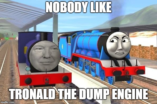 Tronald the Dump engine | NOBODY LIKE; TRONALD THE DUMP ENGINE | image tagged in donald trump,thomas the tank engine,dump trump | made w/ Imgflip meme maker