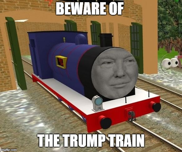 Beware of the Trump Train | BEWARE OF; THE TRUMP TRAIN | image tagged in donald trump,trump train,beware | made w/ Imgflip meme maker