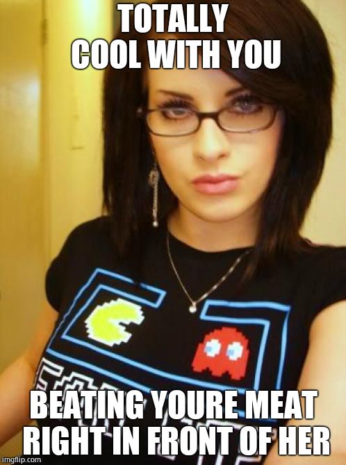 Cool Chick Carol | TOTALLY COOL WITH YOU; BEATING YOURE MEAT RIGHT IN FRONT OF HER | image tagged in cool chick carol | made w/ Imgflip meme maker