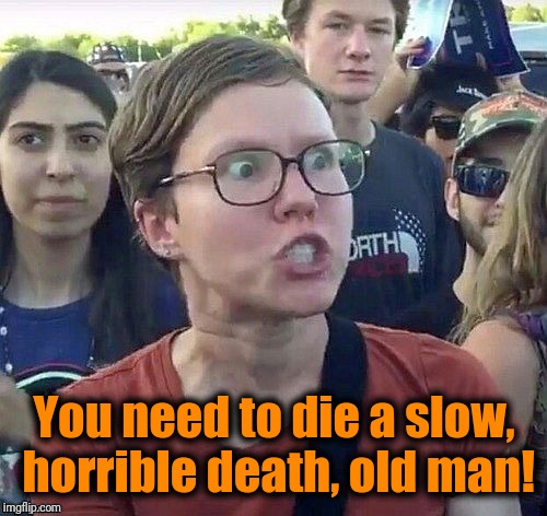 foggy | You need to die a slow, horrible death, old man! | image tagged in triggered feminist | made w/ Imgflip meme maker