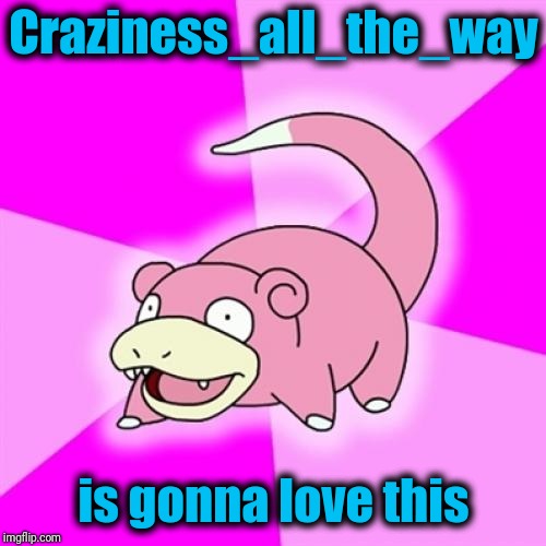 Slowpoke Meme | Craziness_all_the_way is gonna love this | image tagged in memes,slowpoke | made w/ Imgflip meme maker