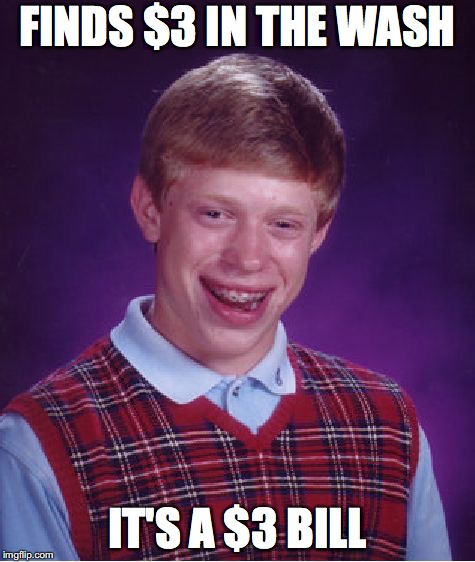 It happened to me | FINDS $3 IN THE WASH; IT'S A $3 BILL | image tagged in memes,bad luck brian | made w/ Imgflip meme maker