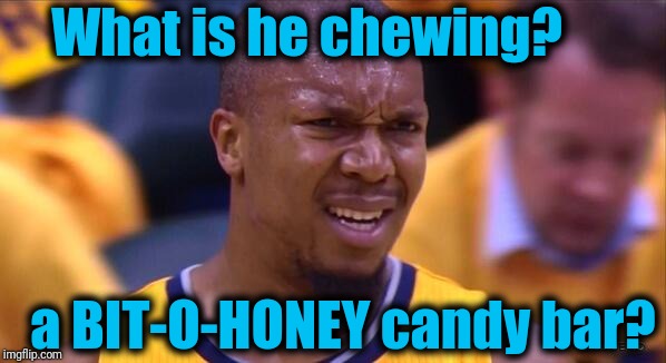 huh | What is he chewing? a BIT-O-HONEY candy bar? | image tagged in huh | made w/ Imgflip meme maker