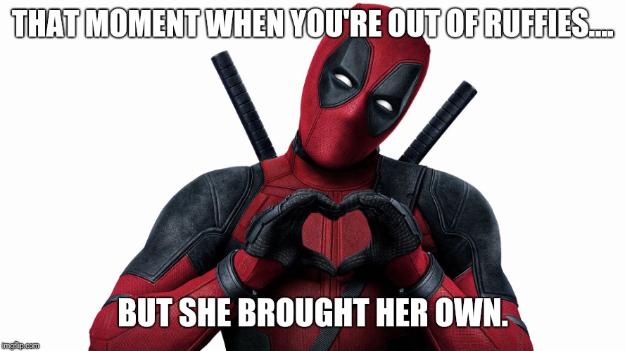 Ruffies for all | THAT MOMENT WHEN YOU'RE OUT OF RUFFIES.... BUT SHE BROUGHT HER OWN. | image tagged in deadpool,dating sucks,i love you | made w/ Imgflip meme maker