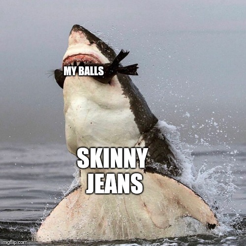 Don't know how some of y'all do it! | MY BALLS; SKINNY JEANS | image tagged in fashion,pain,funny,fail | made w/ Imgflip meme maker