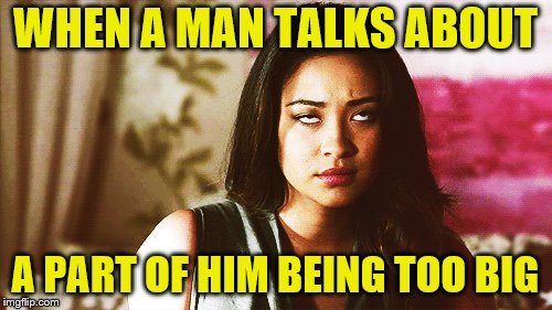 WHEN A MAN TALKS ABOUT A PART OF HIM BEING TOO BIG | made w/ Imgflip meme maker