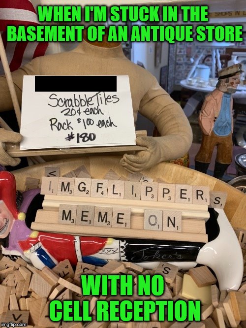 My 10 minutes of fun (The "S" refused to fit on the rack because it was being an "S") | WHEN I'M STUCK IN THE BASEMENT OF AN ANTIQUE STORE; WITH NO CELL RECEPTION | image tagged in memes,scrabble,antique shop,boredom,imgflip humor | made w/ Imgflip meme maker