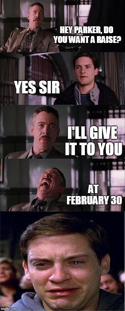 Peter Parker Cry | HEY PARKER, DO YOU WANT A RAISE? YES SIR; I'LL GIVE IT TO YOU; AT FEBRUARY 30 | image tagged in memes,peter parker cry | made w/ Imgflip meme maker