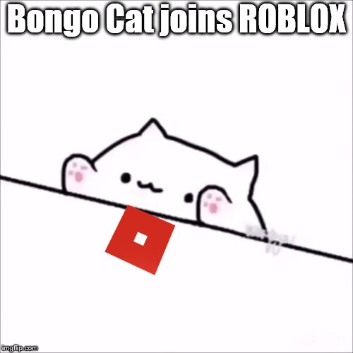 bongo cat | Bongo Cat joins ROBLOX | image tagged in bongo cat | made w/ Imgflip meme maker