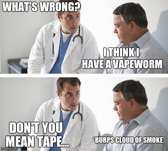 Doctor and Patient | WHAT'S WRONG? I THINK I HAVE A VAPEWORM; DON'T YOU MEAN TAPE... *BURPS CLOUD OF SMOKE* | image tagged in doctor and patient | made w/ Imgflip meme maker