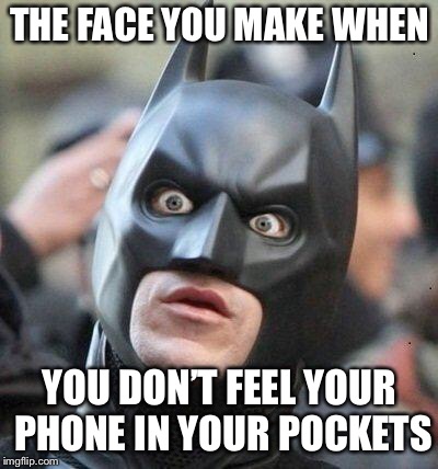 Shocked Batman | THE FACE YOU MAKE WHEN; YOU DON’T FEEL YOUR PHONE IN YOUR POCKETS | image tagged in shocked batman | made w/ Imgflip meme maker