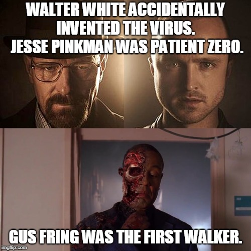 WALTER WHITE ACCIDENTALLY INVENTED THE VIRUS.  JESSE PINKMAN WAS PATIENT ZERO. GUS FRING WAS THE FIRST WALKER. | image tagged in breaking bad,the walking dead | made w/ Imgflip meme maker