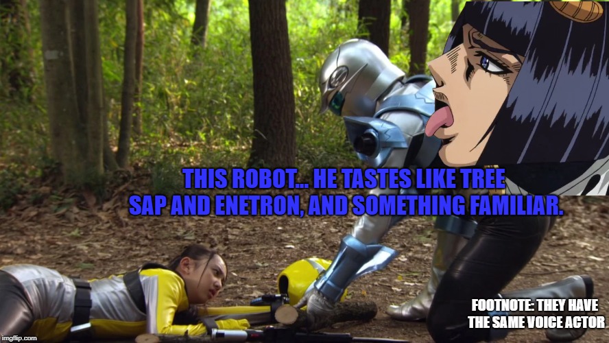 Bruno tastes a Robo-Beetle | THIS ROBOT... HE TASTES LIKE TREE SAP AND ENETRON, AND SOMETHING FAMILIAR. FOOTNOTE: THEY HAVE THE SAME VOICE ACTOR | image tagged in jojo's bizarre adventure,super sentai,tokumei sentai go busters,licking,voices | made w/ Imgflip meme maker
