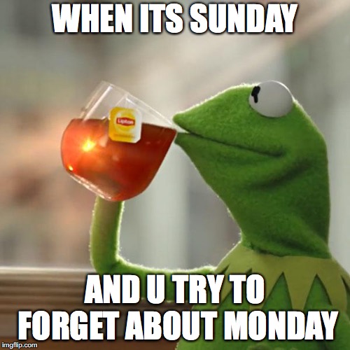 But That's None Of My Business Meme | WHEN ITS SUNDAY; AND U TRY TO FORGET ABOUT MONDAY | image tagged in memes,but thats none of my business,kermit the frog | made w/ Imgflip meme maker