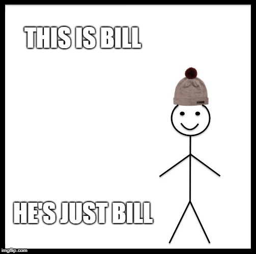 Be Like Bill | THIS IS BILL; HE'S JUST BILL | image tagged in memes,be like bill | made w/ Imgflip meme maker