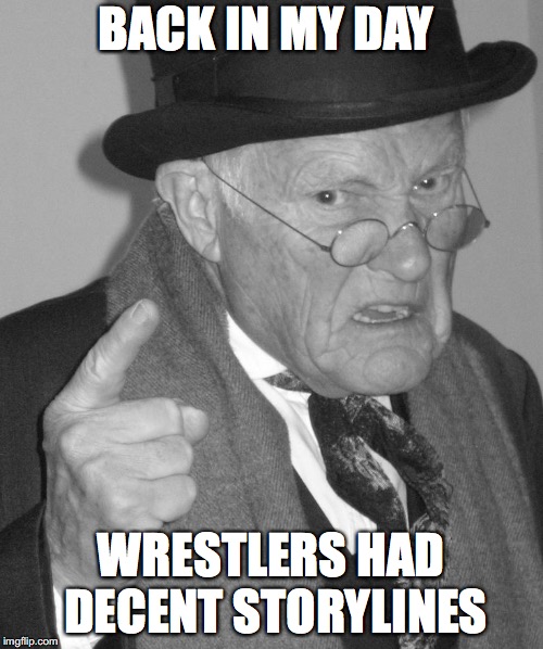 Back in my day | BACK IN MY DAY; WRESTLERS HAD DECENT STORYLINES | image tagged in back in my day | made w/ Imgflip meme maker