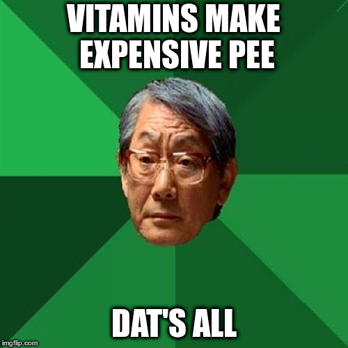 High Expectations Asian Father Meme | VITAMINS MAKE EXPENSIVE PEE DAT'S ALL | image tagged in memes,high expectations asian father | made w/ Imgflip meme maker