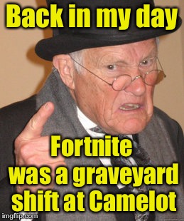 Back In My Day Meme | Back in my day; Fortnite was a graveyard shift at Camelot | image tagged in memes,back in my day | made w/ Imgflip meme maker