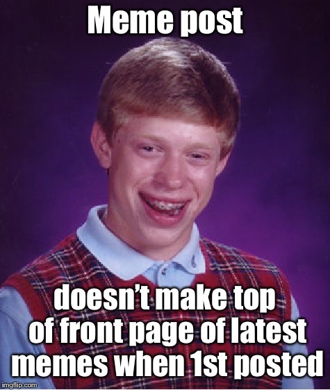 Bad Luck Brian Meme | Meme post doesn’t make top of front page of latest memes when 1st posted | image tagged in memes,bad luck brian | made w/ Imgflip meme maker