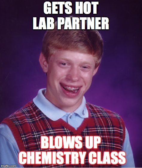 Bad Luck Brian | GETS HOT LAB PARTNER; BLOWS UP CHEMISTRY CLASS | image tagged in memes,bad luck brian | made w/ Imgflip meme maker
